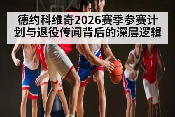 德约科维奇2026赛季参赛计划与退役传闻背后的深层逻辑